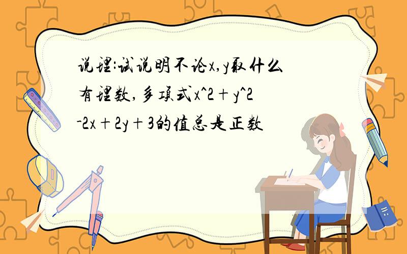 说理:试说明不论x,y取什么有理数,多项式x^2+y^2-2x+2y+3的值总是正数