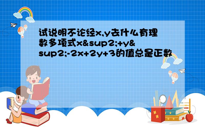 试说明不论经x,y去什么有理数多项式x²+y²-2x+2y+3的值总是正数