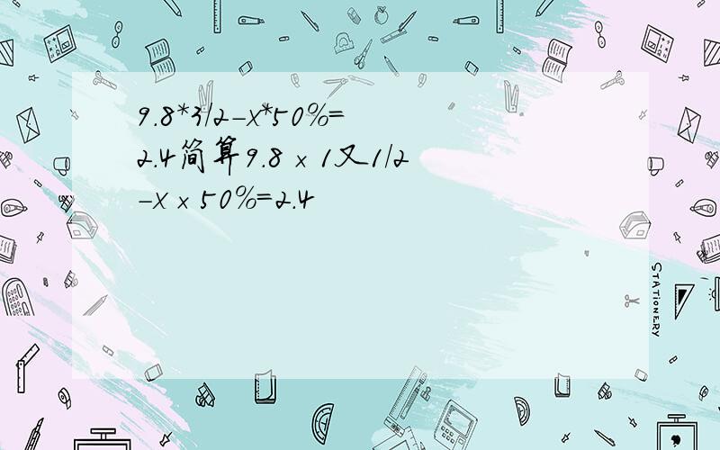 9.8*3/2-x*50%=2.4简算9.8×1又1/2－x×50%=2.4