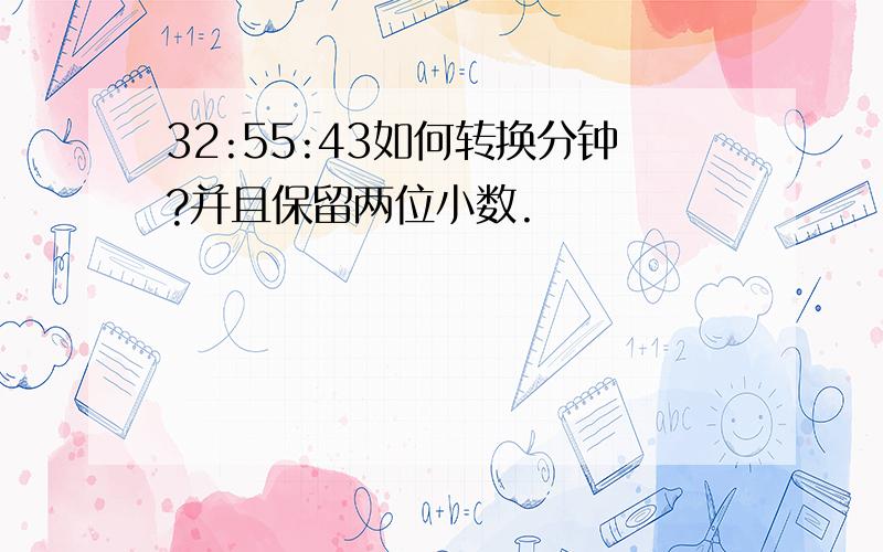 32:55:43如何转换分钟?并且保留两位小数.