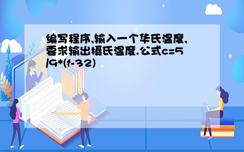 编写程序,输入一个华氏温度,要求输出摄氏温度.公式c=5/9*(f-32)