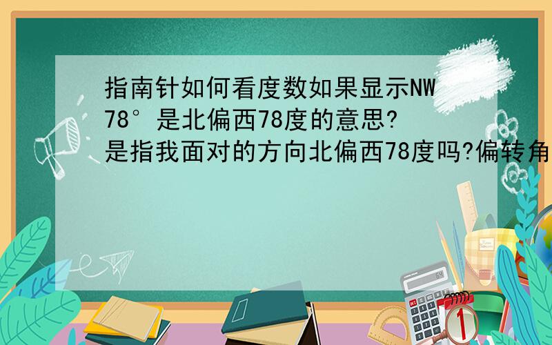 指南针如何看度数如果显示NW78°是北偏西78度的意思?是指我面对的方向北偏西78度吗?偏转角度如何结合红色指针看?