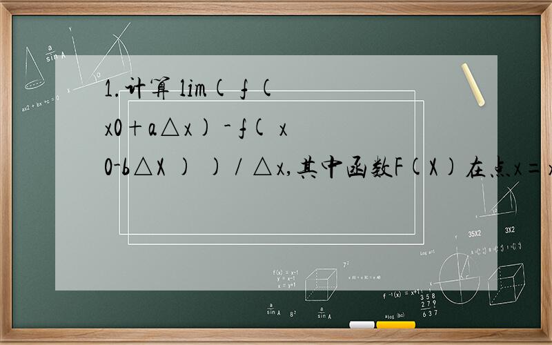 1.计算 lim( f ( x0+a△x) - f( x0-b△X ) ) / △x,其中函数F(X)在点x=x0处可导,a不等于0,b不等于0.