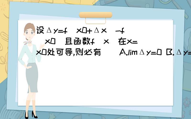 设Δy=f(x0+Δx)-f(x0)且函数f(x)在x=x0处可导,则必有()A.limΔy=0 B.Δy=0 C.dy=0 D.Δy=dyΔx→0=.=请给出分析过程