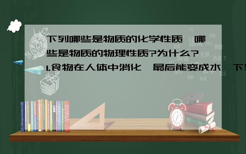 下列哪些是物质的化学性质,哪些是物质的物理性质?为什么?1.食物在人体中消化,最后能变成水,下列哪些是物质的化学性质,哪些是物质的物理性质?为什么?1.食物在人体中消化,最后能变成水,