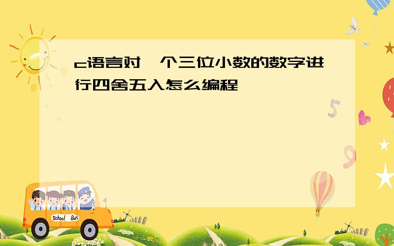 c语言对一个三位小数的数字进行四舍五入怎么编程