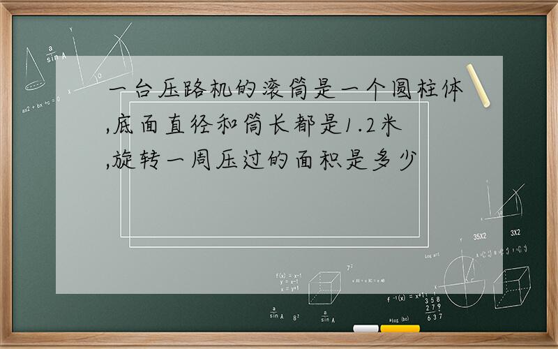 一台压路机的滚筒是一个圆柱体,底面直径和筒长都是1.2米,旋转一周压过的面积是多少