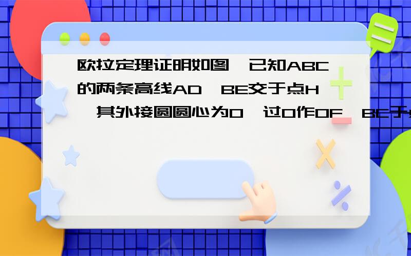 欧拉定理证明如图,已知ABC的两条高线AD、BE交于点H,其外接圆圆心为O,过O作OF⊥BC于点F,OH与AF交于点G.问：为什么G为△ABC的重心?