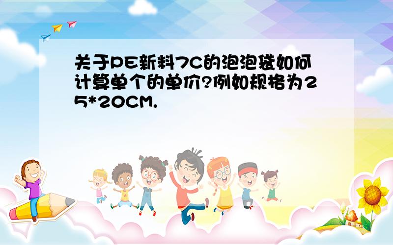 关于PE新料7C的泡泡袋如何计算单个的单价?例如规格为25*20CM.