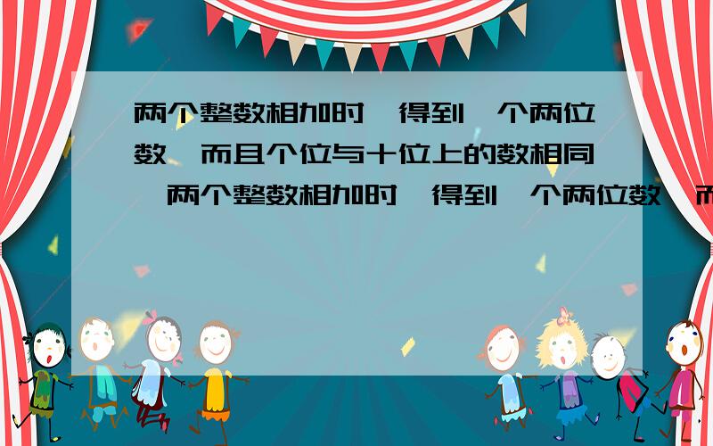 两个整数相加时,得到一个两位数,而且个位与十位上的数相同,两个整数相加时,得到一个两位数,而且个位与十位上的数相同,相乘时,得到一个三位数,而且个位、十位、百位上数相同.相乘时,得