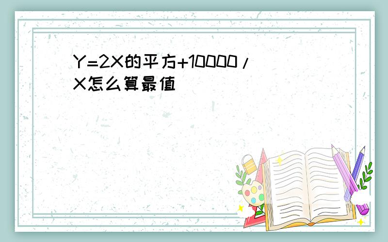 Y=2X的平方+10000/X怎么算最值