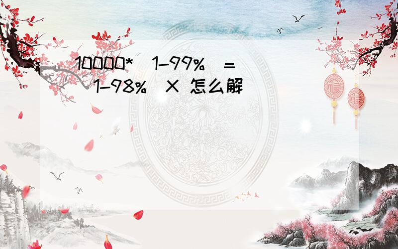 10000*(1-99%)=（1-98%）X 怎么解