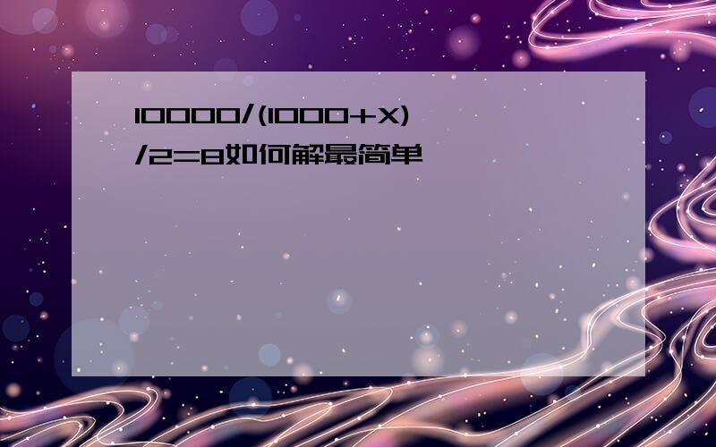 10000/(1000+X)/2=8如何解最简单