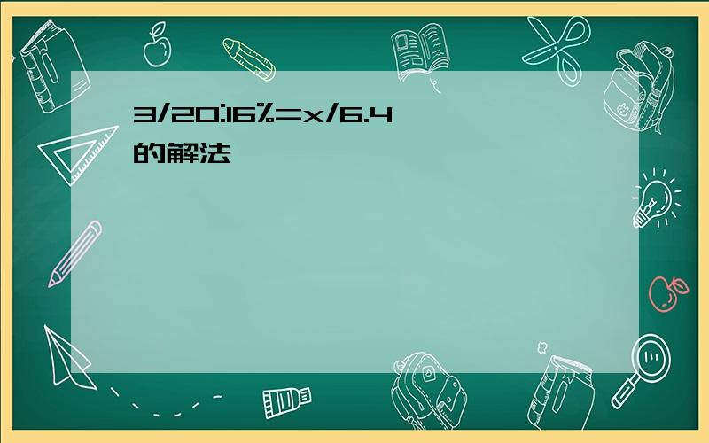 3/20:16%=x/6.4的解法