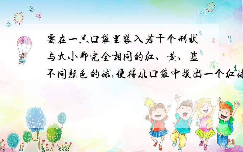 要在一只口袋里装入若干个形状与大小都完全相同的红、黄、蓝不同颜色的球,使得从口袋中摸出一个红球的可能性是1/6,可以怎样装?（写出三种方法）