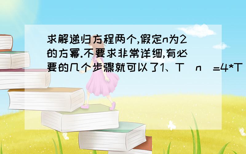 求解递归方程两个,假定n为2的方幂.不要求非常详细,有必要的几个步骤就可以了1、T(n)=4*T(n/2)+n2、T(n)=4*T(n/2)+n^2两个差不多,答对有高分相送,急.