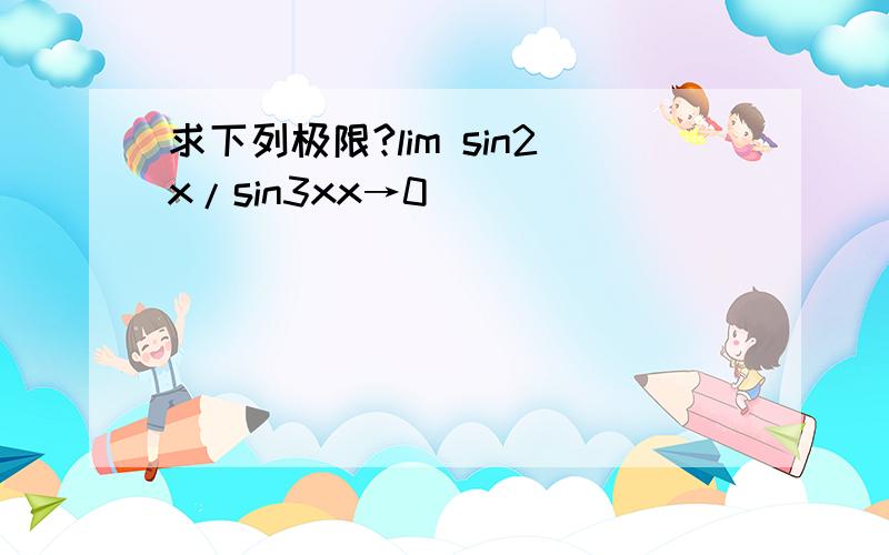求下列极限?lim sin2x/sin3xx→0