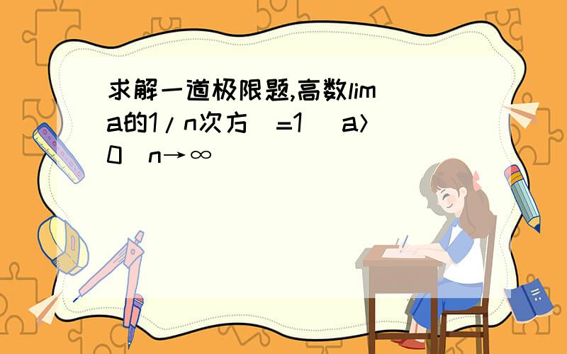 求解一道极限题,高数lim（a的1/n次方）=1 （a＞0）n→∞