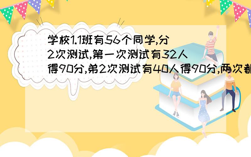 学校1.1班有56个同学,分2次测试,第一次测试有32人得90分,弟2次测试有40人得90分,两次都得90有22人的那么两次测试只得一次90分得同学共有多少人.（ ）A40人,B32人,C28人