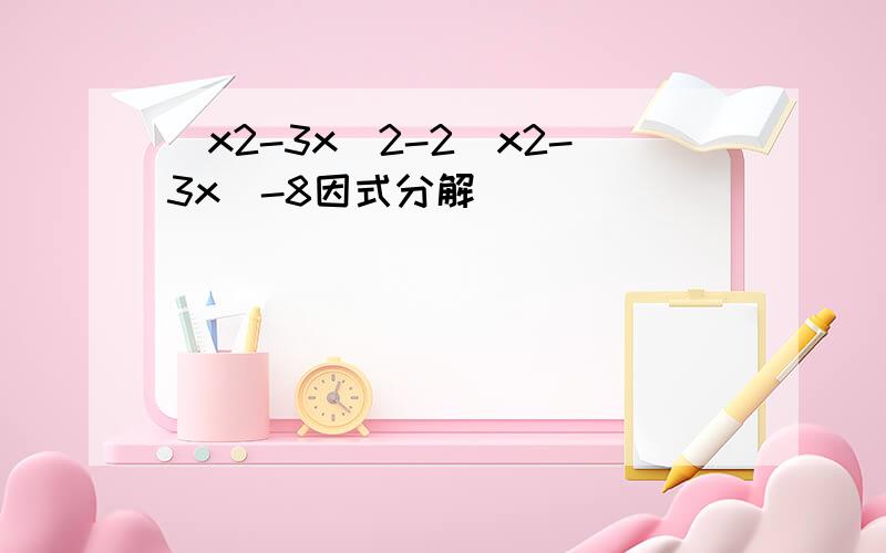 （x2-3x)2-2(x2-3x)-8因式分解