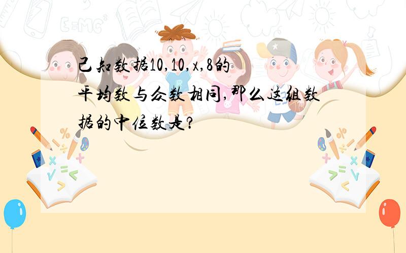 己知数据10,10,x,8的平均数与众数相同,那么这组数据的中位数是?