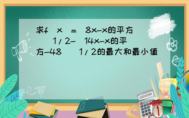 求f(x)=(8x-x的平方)^1/2-(14x-x的平方-48)^1/2的最大和最小值