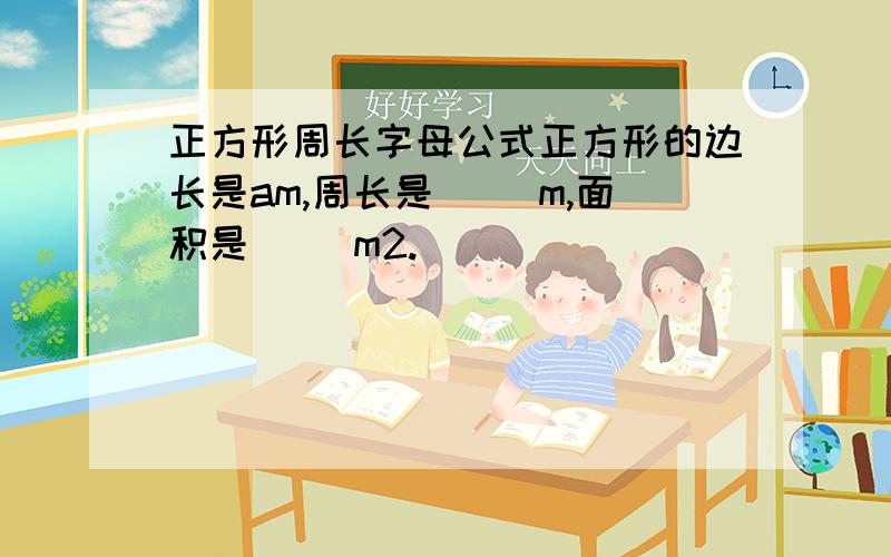 正方形周长字母公式正方形的边长是am,周长是（ ）m,面积是（ ）m2.