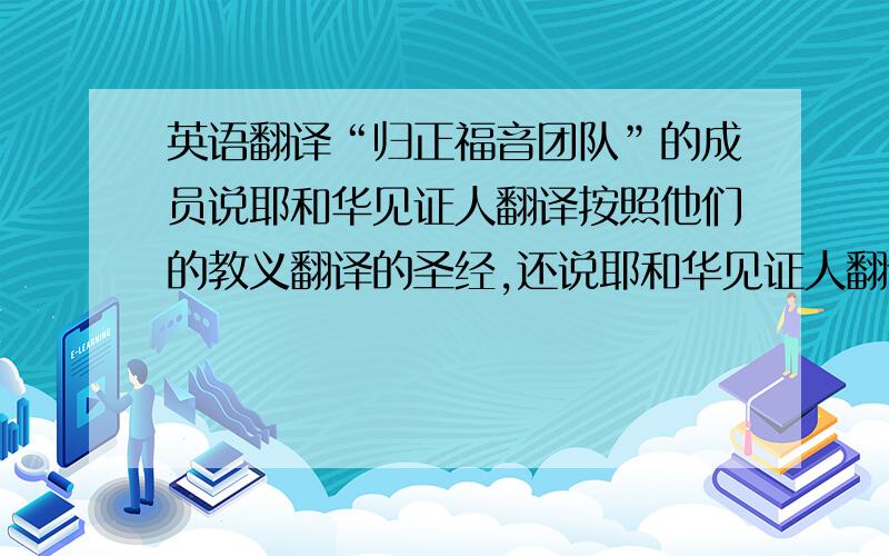 英语翻译“归正福音团队”的成员说耶和华见证人翻译按照他们的教义翻译的圣经,还说耶和华见证人翻译谬误很多,但这个团队所用的圣经难道没有翻译错的地方吗?