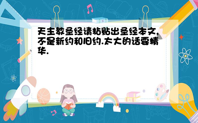 天主教圣经请粘贴出圣经本文,不是新约和旧约.太大的话要精华.