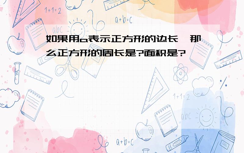 如果用a表示正方形的边长,那么正方形的周长是?面积是?