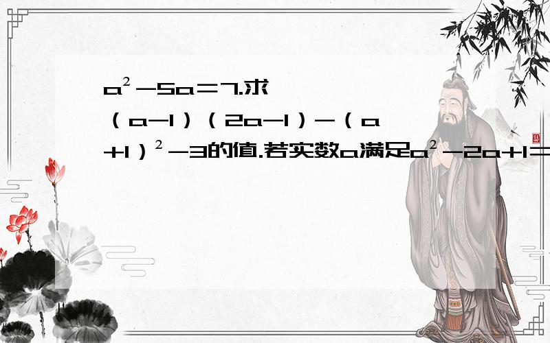 a²-5a＝7.求（a-1）（2a-1）-（a+1）²-3的值.若实数a满足a²-2a+1＝0.则2a²-4a+5＝______0.2^2009×5^2010＝______