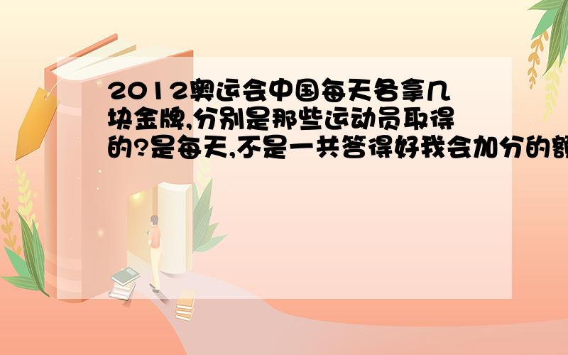 2012奥运会中国每天各拿几块金牌,分别是那些运动员取得的?是每天,不是一共答得好我会加分的额,比如 7月××号,中国军团获得××枚金牌,目前已有××枚金牌入账