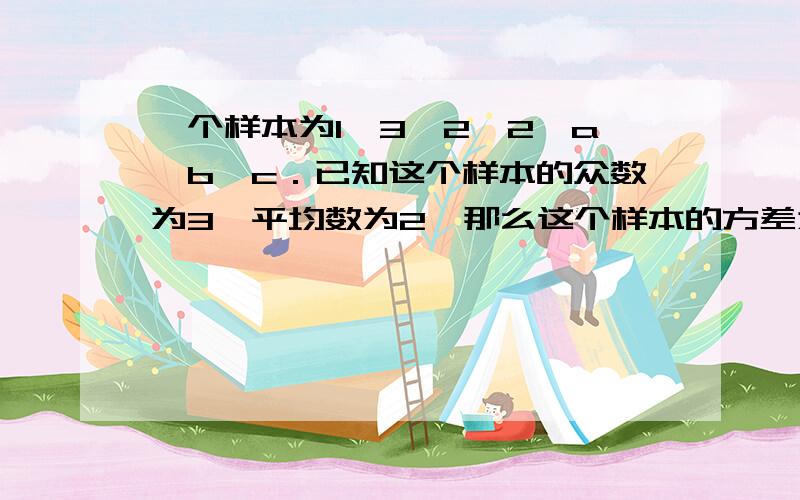 一个样本为1、3、2、2、a,b,c．已知这个样本的众数为3,平均数为2,那么这个样本的方差为