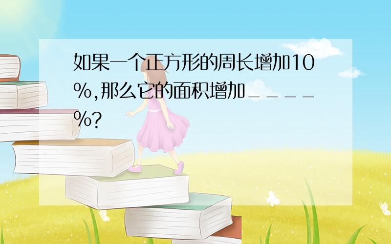 如果一个正方形的周长增加10%,那么它的面积增加____%?