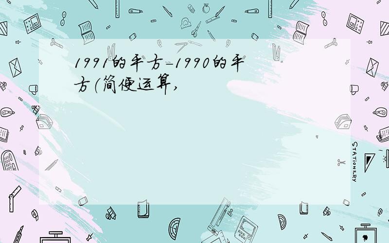 1991的平方-1990的平方（简便运算,