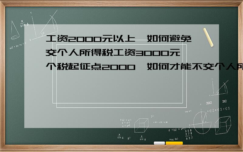 工资2000元以上,如何避免交个人所得税工资3000元,个税起征点2000,如何才能不交个人所得税?按以下方式发放是不是可以,如工资1800,岗位津贴500,全勤奖100,餐费补助300,交通补助200,电话费100,这样