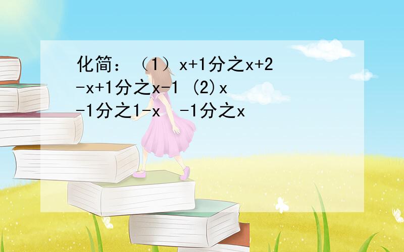 化简：（1）x+1分之x+2-x+1分之x-1 (2)x-1分之1-x²-1分之x