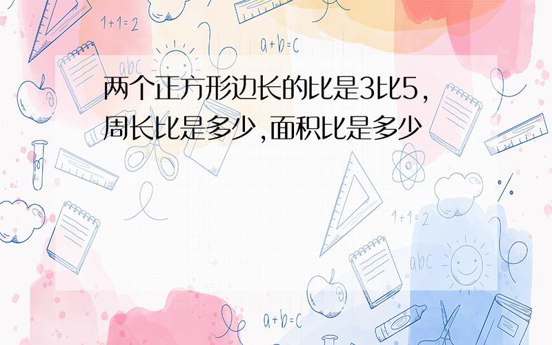 两个正方形边长的比是3比5,周长比是多少,面积比是多少