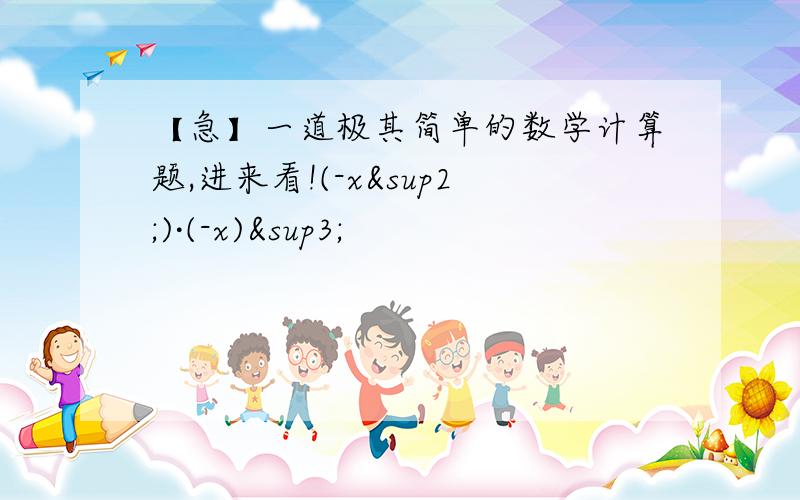 【急】一道极其简单的数学计算题,进来看!(-x²)·(-x)³