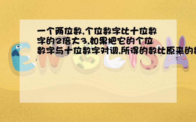 一个两位数,个位数字比十位数字的2倍大3,如果把它的个位数字与十位数字对调,所得的数比原来的数多36,求这个两位数