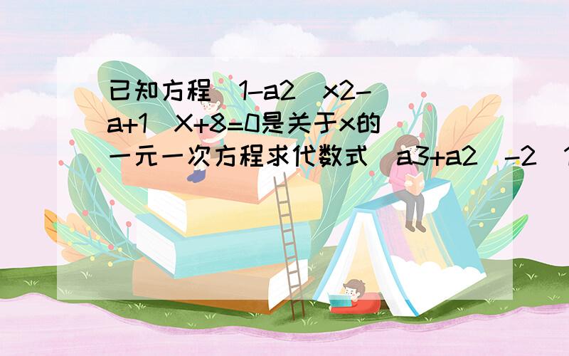 已知方程(1-a2)x2-(a+1)X+8=0是关于x的一元一次方程求代数式(a3+a2)-2(1-a2+a)+(-a3-a2+2a)的值；2.求关于y的方程a|y+2|=x的解.a后面的2是它的平方