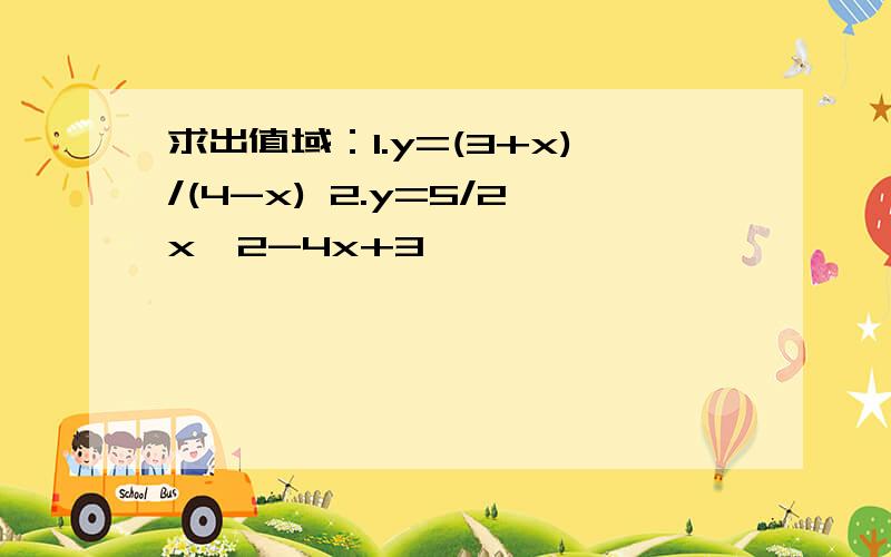 求出值域：1.y=(3+x)/(4-x) 2.y=5/2x^2-4x+3