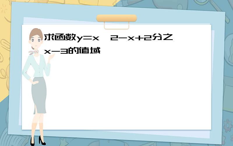 求函数y=x^2-x+2分之x-3的值域