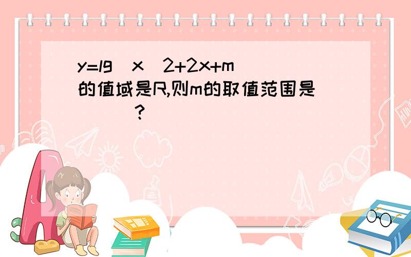 y=lg(x^2+2x+m)的值域是R,则m的取值范围是___?