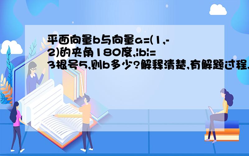 平面向量b与向量a=(1,-2)的夹角180度,|b|=3根号5,则b多少?解释清楚,有解题过程,详细