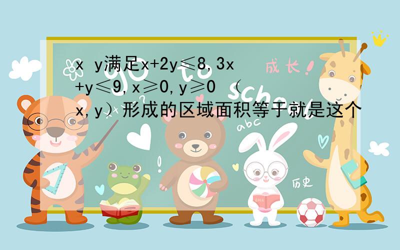 x y满足x+2y≤8,3x+y≤9,x≥0,y≥0 （x,y）形成的区域面积等于就是这个