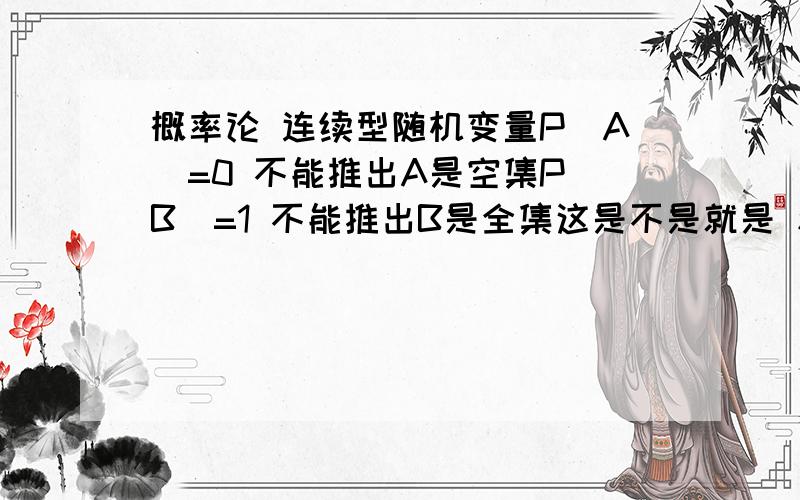 概率论 连续型随机变量P(A)=0 不能推出A是空集P(B)=1 不能推出B是全集这是不是就是 和 分布函数有界性不一样的地方?