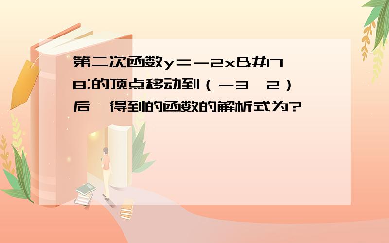 第二次函数y＝－2x²的顶点移动到（－3,2）后,得到的函数的解析式为?