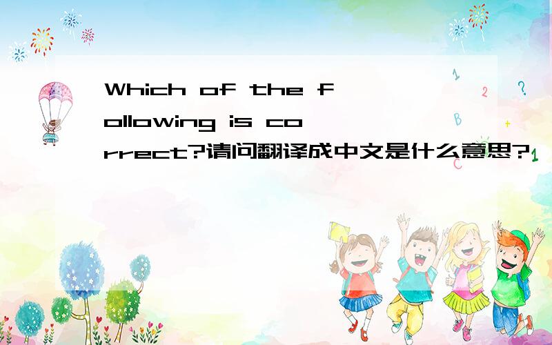 Which of the following is correct?请问翻译成中文是什么意思?