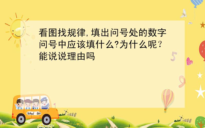 看图找规律,填出问号处的数字问号中应该填什么?为什么呢？能说说理由吗